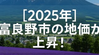 【2025年最新版】富良野市の地価が急騰！リゾート移住・投資で失敗しない7つのポイント