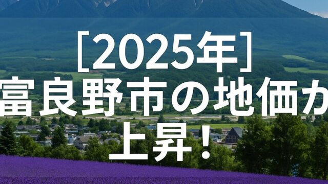 【2025年最新版】富良野市の地価が急騰！リゾート移住・投資で失敗しない7つのポイント