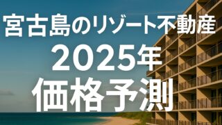 【2025年最新版】宮古島の地価が急騰︱リゾート不動産の買い時と投資リスクをプロが徹底解説