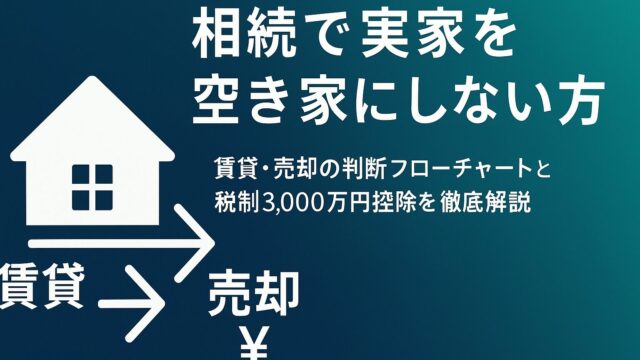「相続で実家を空き家にしない方法」完全ガイド｜賃貸・売却の判断フローチャートと税制3,000万円控除を徹底解説