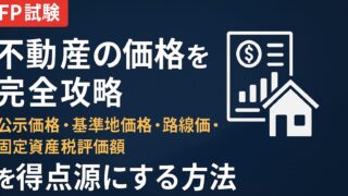 【FP試験】不動産の価格を完全攻略｜公示価格・基準地価格・路線価・固定資産税評価額を得点源にする方法