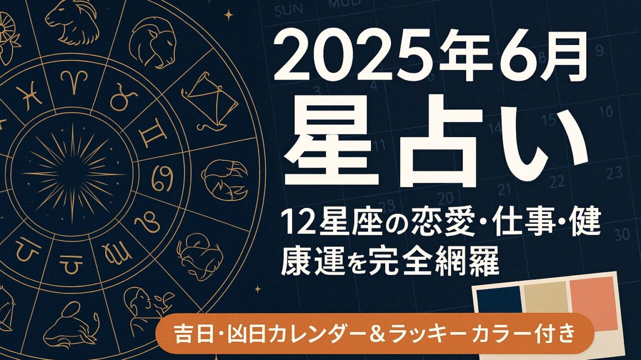 【2025年6月 星占い】12星座の恋愛・仕事・健康運を完全網羅｜吉日・凶日カレンダー＆ラッキーカラー付き