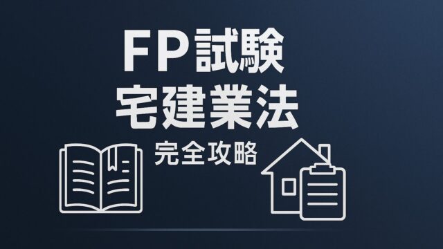 ファイナンシャルプランナー試験・FP試験に備える！宅建業法（宅地建物取引士、宅地建物取引業、媒介契約、報酬限度）完全攻略ガイド