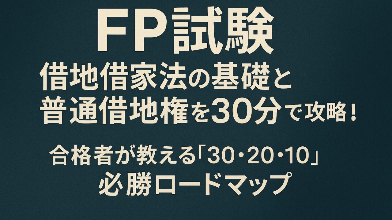 【FP試験】借地借家法の基礎と普通借地権を30分で攻略！合格者が教える「30・20・10」必勝ロードマップ