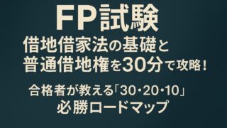 【FP試験】借地借家法の基礎と普通借地権を30分で攻略！合格者が教える「30・20・10」必勝ロードマップ