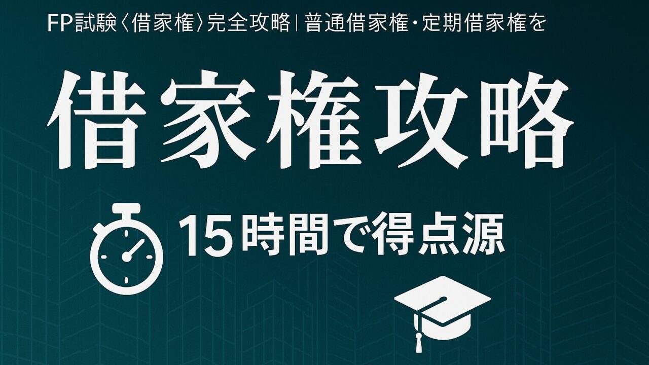 FP試験〈借家権〉完全攻略｜普通借家権・定期借家権を15時間で得点源に変えるガイド