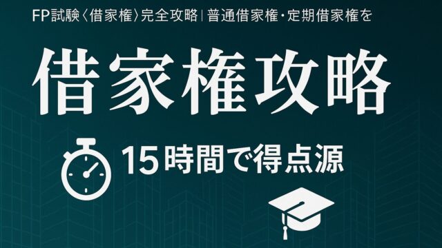 FP試験〈借家権〉完全攻略｜普通借家権・定期借家権を15時間で得点源に変えるガイド