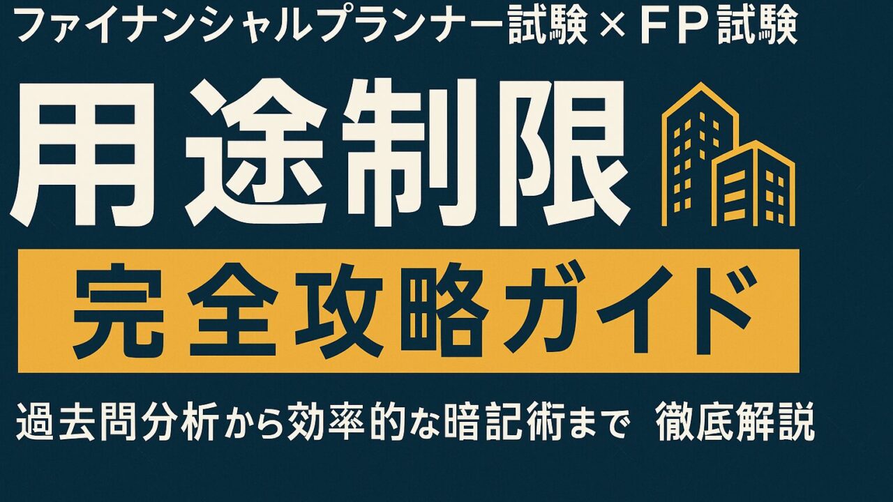 ファイナンシャルプランナー試験×FP試験「用途制限（用途地域による建築物の制限）」完全攻略ガイド～過去問分析から効率的な暗記術まで徹底解説～