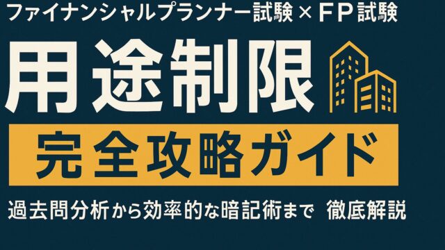ファイナンシャルプランナー試験×FP試験「用途制限（用途地域による建築物の制限）」完全攻略ガイド～過去問分析から効率的な暗記術まで徹底解説～