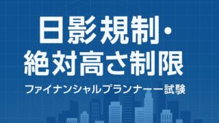ファイナンシャルプランナー試験「日影規制・絶対高さ制限」を徹底攻略！合格点を勝ち取るための学習法と出題対策
