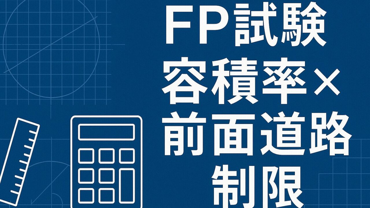 ファイナンシャルプランナー試験（FP試験）「容積率の計算と前面道路の制限」を徹底攻略！高得点を狙うための学習法・過去問分析・実践テクニック