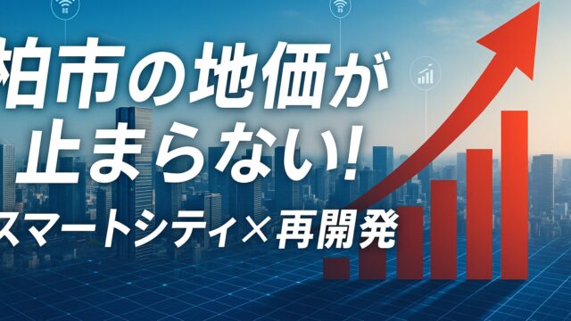 【2025年最新】柏市の地価が止まらない！スマートシティ×再開発でまだ伸びる理由