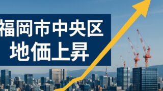2025年最新版｜福岡市中央区の地価はどこまで上がる？天神ビッグバンと再開発の投資チャンスを徹底解説