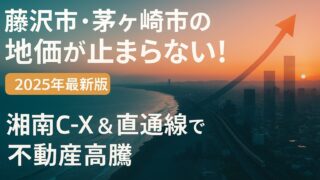 【2025年最新版】藤沢市・茅ヶ崎市の地価が止まらない！湘南C-X＆直通線で加速する不動産高騰を徹底解説