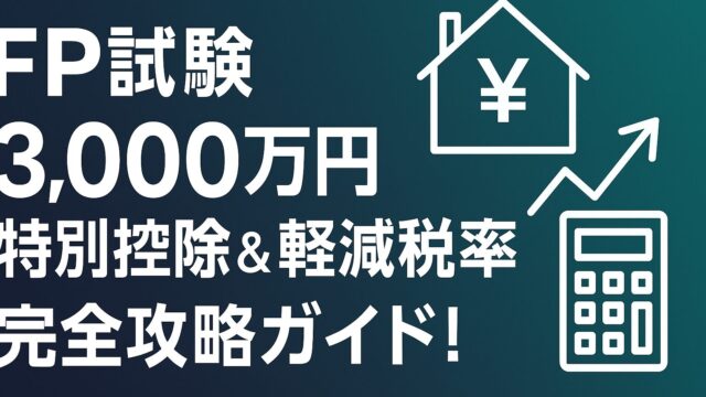 ファイナンシャルプランナー試験【居住用財産の3000万円特別控除と軽減税率】完全攻略ガイド！FP試験対策の決定版