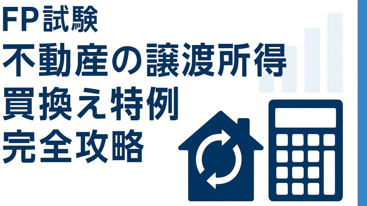 ファイナンシャルプランナー試験〈FP試験〉不動産の譲渡所得｜特定居住用財産の買換え特例〈要件と繰延べとは〉完全攻略ガイド【出題傾向・暗記法・過去問対策を一挙解説】