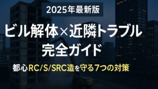 【2025年最新版】ビル解体×近隣トラブル完全ガイド｜都心RC/S/SRC造を守る7つの対策