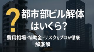 都市部ビル解体はいくら？費用相場・補助金・リスクをプロが徹底解説