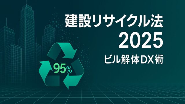 建設リサイクル法で失敗しないビル解体DX術──届出・分別・再資源化95％を1記事で網羅！
