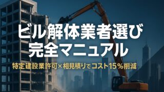 【2025年最新版】ビル解体業者選び完全マニュアル──特定建設業許可×相見積りでコスト15％削減を実現