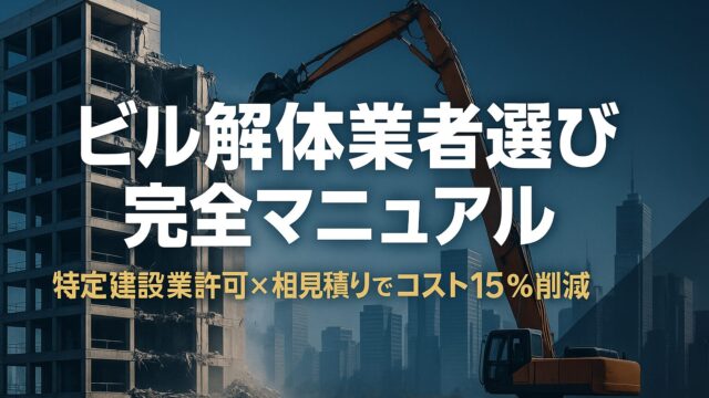 【2025年最新版】ビル解体業者選び完全マニュアル──特定建設業許可×相見積りでコスト15％削減を実現