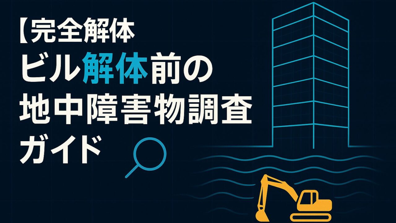 【完全版】ビル解体前の構造診断と地中障害物調査ガイド─追加請求リスクを60％削減する5ステップ