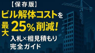 【保存版】ビル解体コストを最大25％削減！入札×相見積もり完全ガイド