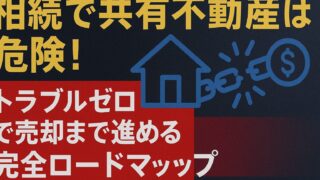 相続で共有不動産は危険！トラブルゼロで売却まで進める完全ロードマップ