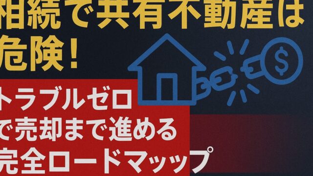 相続で共有不動産は危険！トラブルゼロで売却まで進める完全ロードマップ