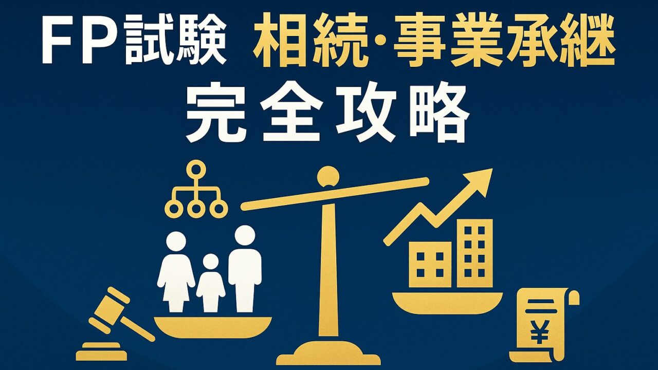 【保存版】FP試験 相続・事業承継を完全攻略！基礎控除から納税猶予まで最新改正で満点対策