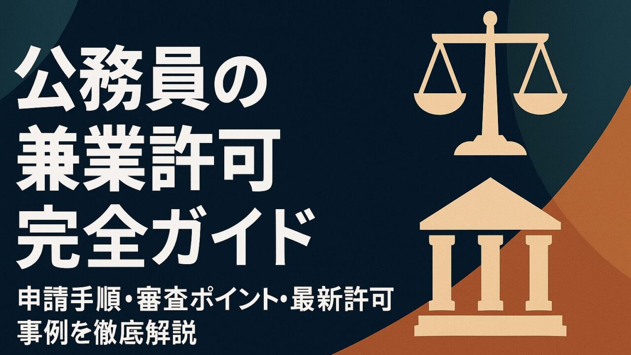 【2025年版】公務員の兼業許可完全ガイド──申請手順・審査ポイント・最新許可事例を徹底解説