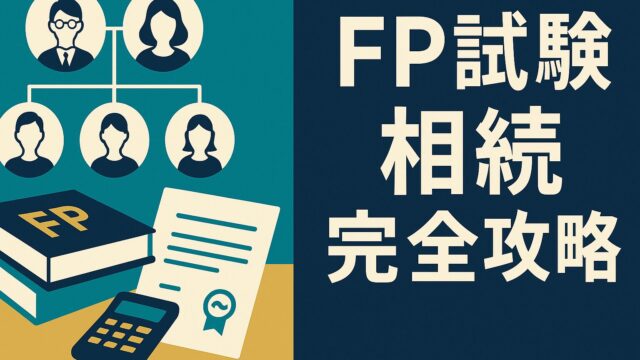 ファイナンシャルプランナー試験｜相続分野の最頻出テーマを一網打尽！法定相続人の順位・子の種類（普通養子／特別養子・胎児）・死亡／欠格／放棄