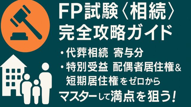 FP試験〈相続〉完全攻略ガイド──代襲相続・寄与分・特別受益・配偶者居住権＆短期居住権をゼロからマスターして満点を狙う！