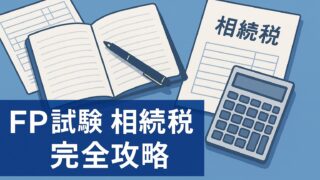 【FP試験完全攻略】相続税の計算と配偶者控除・未成年者控除、2割加算を制覇する勉強法｜出題傾向と対策
