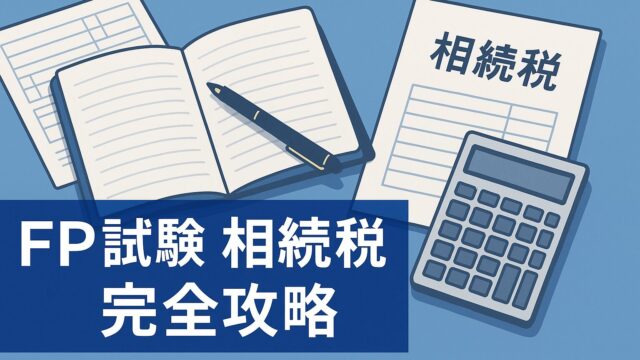 【FP試験完全攻略】相続税の計算と配偶者控除・未成年者控除、2割加算を制覇する勉強法｜出題傾向と対策