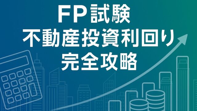 ファイナンシャルプランナー試験〈不動産〉完全対策ガイド──不動産投資の分析・表面利回り・NOI利回り・キャッシュ・オン・キャッシュ・レバレッジ効果を一気に攻略