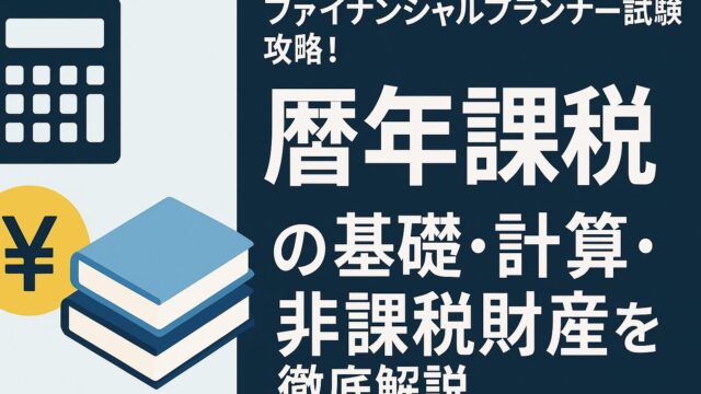 ファイナンシャルプランナー試験攻略！暦年課税の基礎・計算・非課税財産を徹底解説