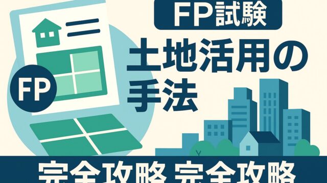 ファイナンシャルプランナー試験【不動産】頻出！土地活用の手法〈自己建設方式・事業受託方式・等価交換方式・定期借地権方式・建設協力金方式〉完全攻略ガイド
