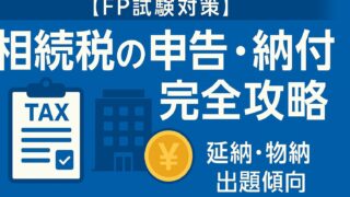 【FP試験対策】相続税の申告と納付（延納・物納）を完全攻略！出題傾向と合格者が教える勉強法