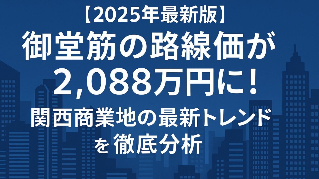 【2025年最新版】御堂筋の路線価が2,088万円に！関西商業地の最新トレンドを徹底分析