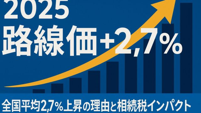 【2025年最新版】路線価全国平均2.7％上昇の理由と相続税インパクトを完全解説