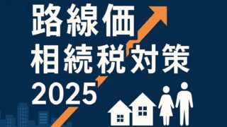 路線価上昇で相続税が急増!? 2025年最新「生前対策ガイド」完全版