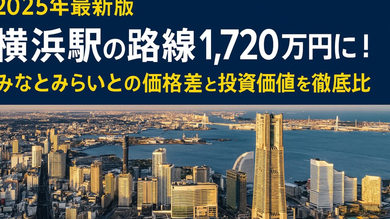 【2025年最新版】横浜駅の路線価1,720万円に！みなとみらいとの価格差と投資価値を徹底比較