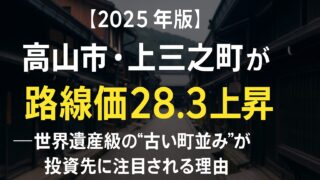 【2025年版】高山市・上三之町が路線価28.3％上昇──世界遺産級の“古い町並み”が投資先に注目される理由