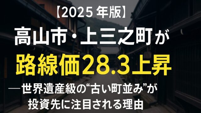 【2025年版】高山市・上三之町が路線価28.3％上昇──世界遺産級の“古い町並み”が投資先に注目される理由