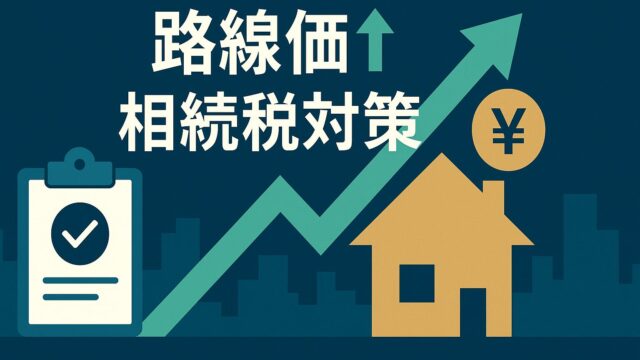 2025年版｜路線価上昇で相続税が増える前に！今日から始める生前対策ガイド