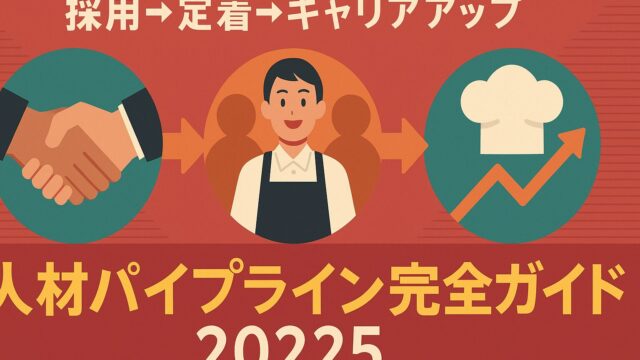 【2025年最新版】採用→定着→キャリアアップを一気通貫！飲食チェーンの人材パイプライン完全設計ガイド