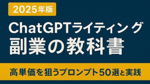 【2025年版】ChatGPTライティング副業の教科書｜高単価を狙うプロンプト50選と実践術