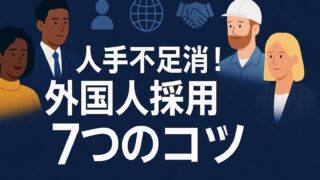 【2025年版】最短60日で人手不足を解決！外国人採用“7つの即効コツ”