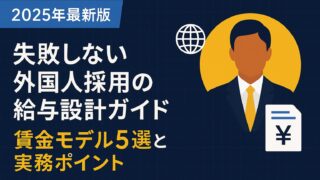 【2025年最新版】失敗しない外国人採用の給与設計ガイド｜賃金モデル5選と実務ポイント